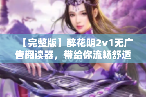 【完整版】醉花陰2v1無廣告閱讀器，帶給你流暢舒適的網(wǎng)絡(luò)小說閱讀體驗(yàn)