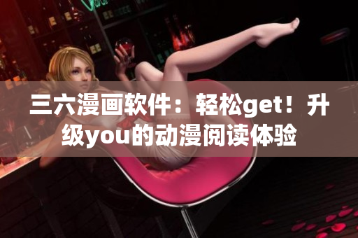 三六漫畫軟件：輕松get！升級you的動(dòng)漫閱讀體驗(yàn)