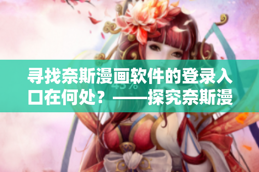 尋找奈斯漫畫軟件的登錄入口在何處？——探究奈斯漫畫軟件登錄方式