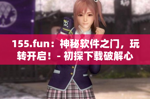 155.fun：神秘軟件之門，玩轉(zhuǎn)開啟！- 初探下載破解心得