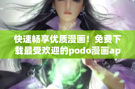 快速暢享優(yōu)質(zhì)漫畫(huà)！免費(fèi)下載最受歡迎的podo漫畫(huà)app
