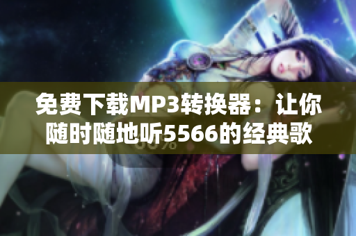 免費下載MP3轉換器：讓你隨時隨地聽5566的經典歌曲