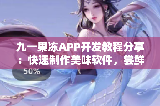 九一果凍APP開發(fā)教程分享：快速制作美味軟件，嘗鮮新技能!