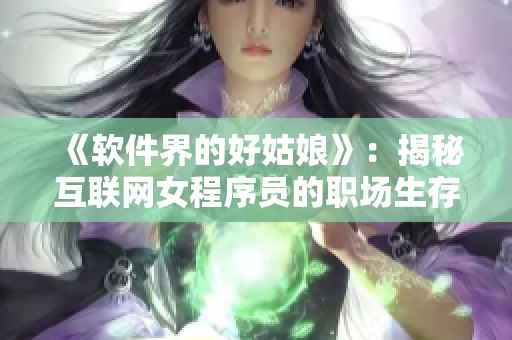 《軟件界的好姑娘》：揭秘互聯(lián)網(wǎng)女程序員的職場生存之道