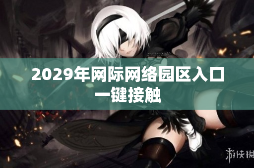 2029年網際網絡園區(qū)入口一鍵接觸