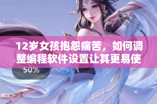 12歲女孩抱怨痛苦，如何調(diào)整編程軟件設(shè)置讓其更易使用？