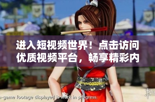 進(jìn)入短視頻世界！點擊訪問優(yōu)質(zhì)視頻平臺，暢享精彩內(nèi)容！