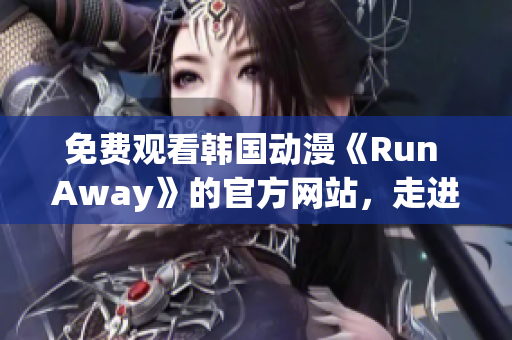 免費(fèi)觀看韓國動漫《Run Away》的官方網(wǎng)站，走進(jìn)心靈的溫暖旅程！
