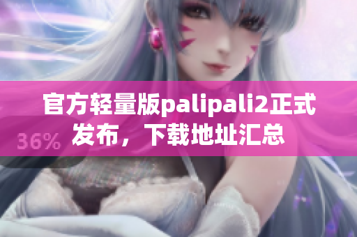 官方輕量版palipali2正式發(fā)布，下載地址匯總