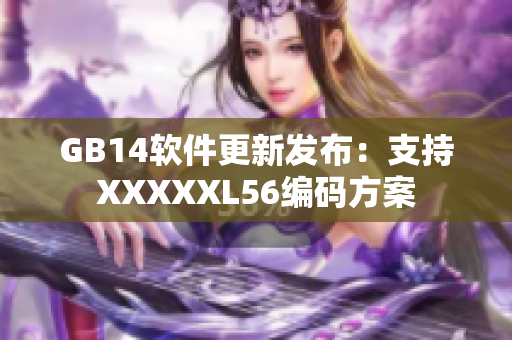 GB14軟件更新發(fā)布：支持XXXXXL56編碼方案