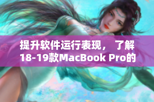 提升軟件運(yùn)行表現(xiàn)， 了解18-19款MacBook Pro的先進(jìn)技術(shù)