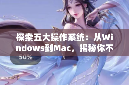 探索五大操作系統(tǒng)：從Windows到Mac，揭秘你不得不了解的應(yīng)用軟件