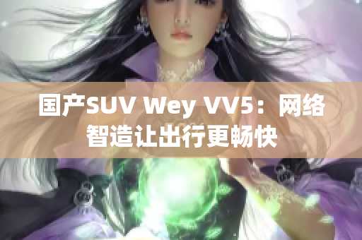 國產(chǎn)SUV Wey VV5：網(wǎng)絡智造讓出行更暢快