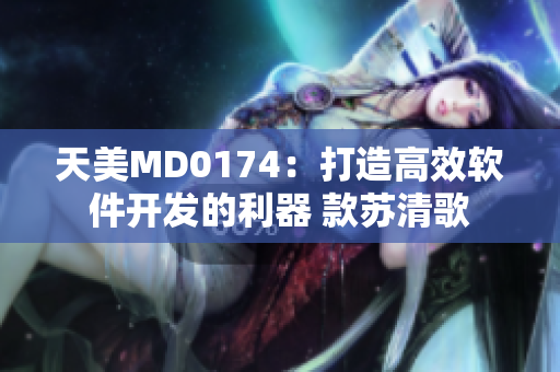 天美MD0174：打造高效軟件開發(fā)的利器 款蘇清歌