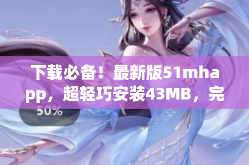 下載必備！最新版51mhapp，超輕巧安裝43MB，完美滿足你的閱讀需求！