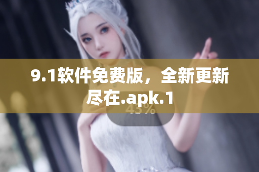 9.1軟件免費版，全新更新盡在.apk.1