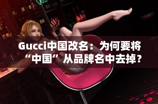 Gucci中國(guó)改名：為何要將“中國(guó)”從品牌名中去掉？