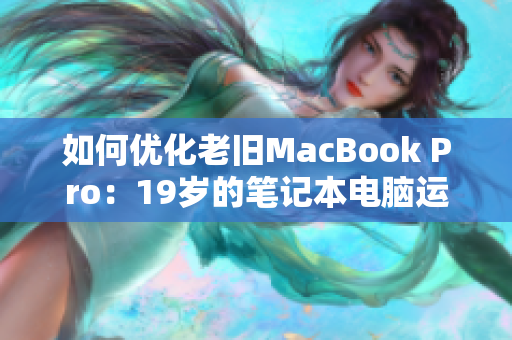 如何優(yōu)化老舊MacBook Pro：19歲的筆記本電腦運(yùn)行最新軟件的秘訣