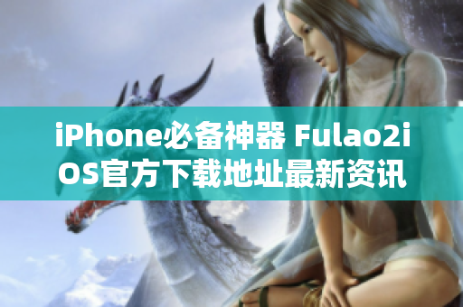 iPhone必備神器 Fulao2iOS官方下載地址最新資訊