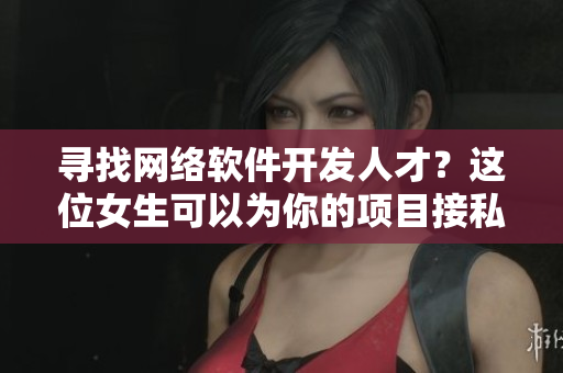 尋找網(wǎng)絡(luò)軟件開發(fā)人才？這位女生可以為你的項(xiàng)目接私活！