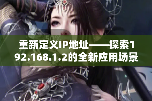 重新定義IP地址——探索192.168.1.2的全新應(yīng)用場(chǎng)景