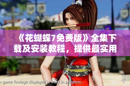 《花蝴蝶7免費(fèi)版》全集下載及安裝教程，提供最實(shí)用的軟件使用技巧