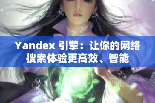 Yandex 引擎：讓你的網(wǎng)絡(luò)搜索體驗更高效、智能