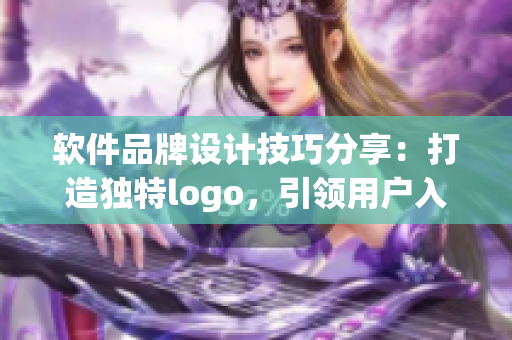 軟件品牌設(shè)計(jì)技巧分享：打造獨(dú)特logo，引領(lǐng)用戶入口