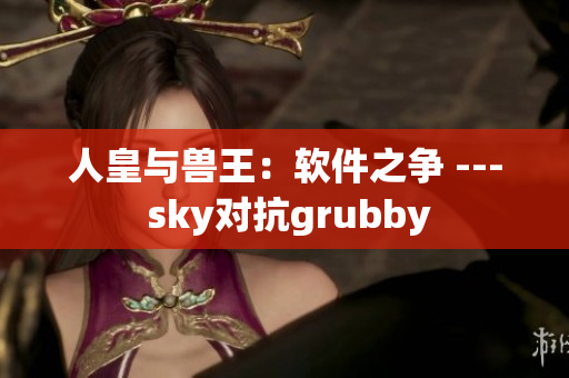 人皇與獸王：軟件之爭(zhēng) --- sky對(duì)抗grubby