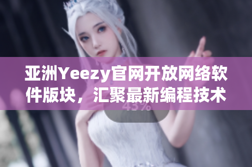 亞洲Yeezy官網(wǎng)開放網(wǎng)絡(luò)軟件版塊，匯聚最新編程技術(shù)與開發(fā)趨勢