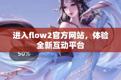 進(jìn)入flow2官方網(wǎng)站，體驗全新互動平臺