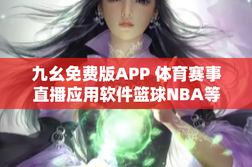 九幺免費版APP 體育賽事直播應(yīng)用軟件籃球NBA等