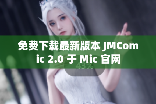 免費(fèi)下載最新版本 JMComic 2.0 于 Mic 官網(wǎng)