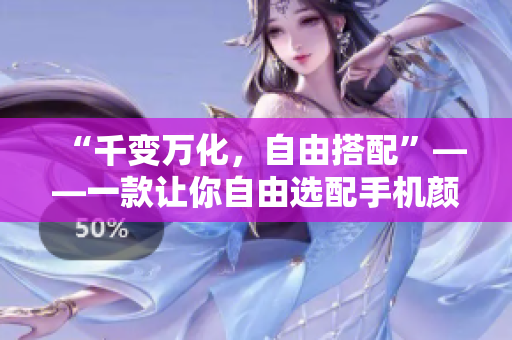 “千變?nèi)f化，自由搭配”——一款讓你自由選配手機顏色的軟件上線啦！