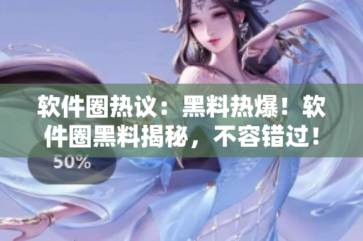 軟件圈熱議：黑料熱爆！軟件圈黑料揭秘，不容錯過！