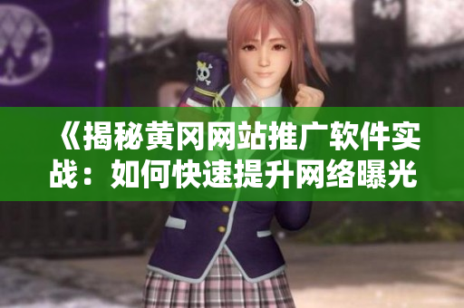 《揭秘黃岡網(wǎng)站推廣軟件實戰(zhàn)：如何快速提升網(wǎng)絡曝光率》