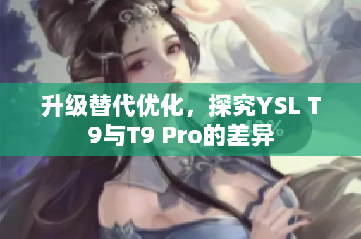 升級替代優(yōu)化，探究YSL T9與T9 Pro的差異