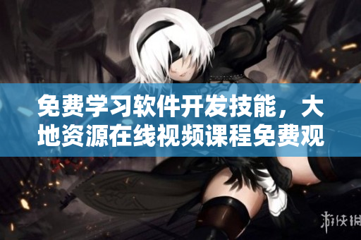 免費(fèi)學(xué)習(xí)軟件開發(fā)技能，大地資源在線視頻課程免費(fèi)觀看！