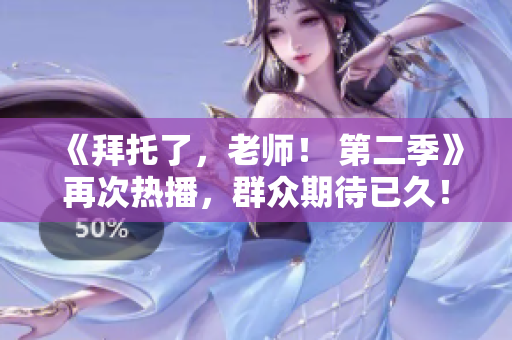 《拜托了，老師！ 第二季》再次熱播，群眾期待已久！