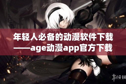 年輕人必備的動(dòng)漫軟件下載——age動(dòng)漫app官方下載
