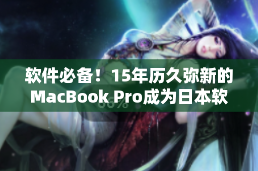 軟件必備！15年歷久彌新的MacBook Pro成為日本軟件行業(yè)新寵