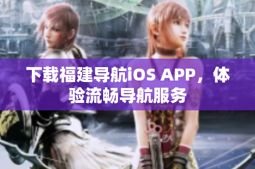 下載福建導航iOS APP，體驗流暢導航服務