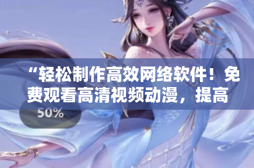 “輕松制作高效網(wǎng)絡(luò)軟件！免費(fèi)觀看高清視頻動漫，提高編程水平”