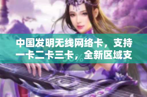 中國發(fā)明無線網(wǎng)絡(luò)卡，支持一卡二卡三卡，全新區(qū)域支持，免掉亂碼困擾