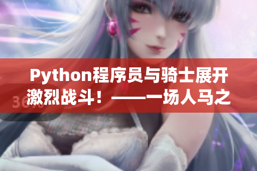 Python程序員與騎士展開激烈戰(zhàn)斗！——一場人馬之戰(zhàn)