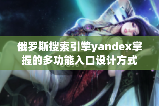 俄羅斯搜索引擎yandex掌握的多功能入口設(shè)計方式