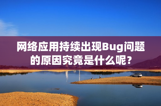 網(wǎng)絡應用持續(xù)出現(xiàn)Bug問題的原因究竟是什么呢？