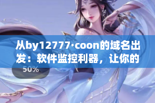從by12777·coon的域名出發(fā)：軟件監(jiān)控利器，讓你的電腦暢行無阻