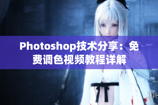Photoshop技術分享：免費調色視頻教程詳解