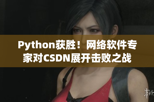 Python獲勝！網(wǎng)絡(luò)軟件專家對CSDN展開擊敗之戰(zhàn)
